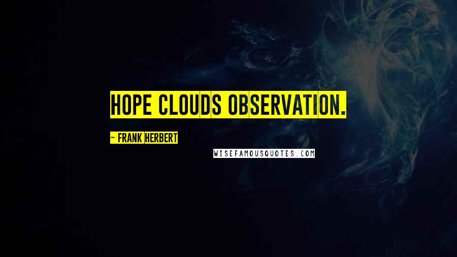 Frank Herbert Quotes: Hope clouds observation.