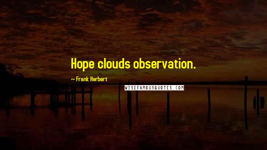 Frank Herbert Quotes: Hope clouds observation.