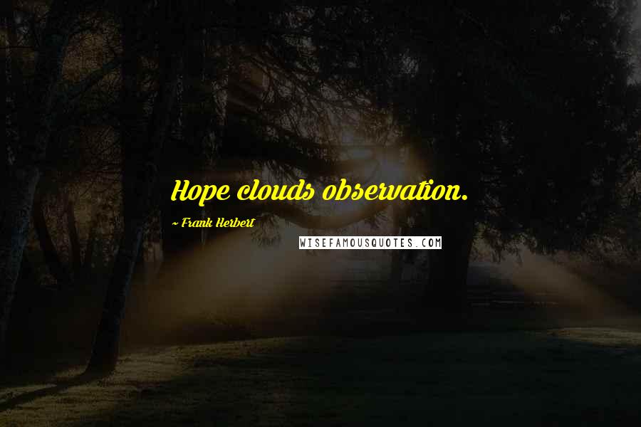 Frank Herbert Quotes: Hope clouds observation.