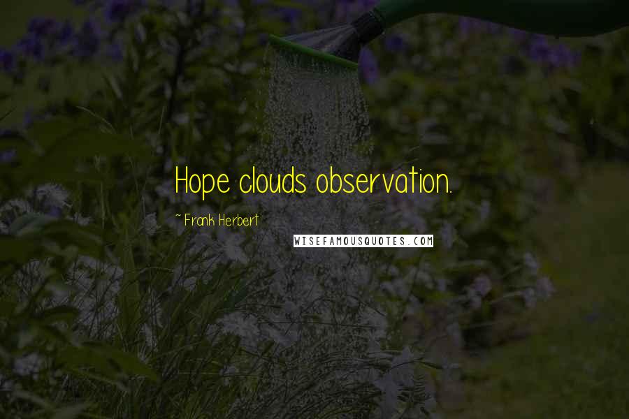 Frank Herbert Quotes: Hope clouds observation.