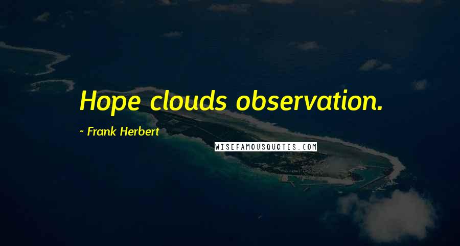 Frank Herbert Quotes: Hope clouds observation.