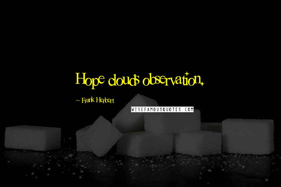 Frank Herbert Quotes: Hope clouds observation.