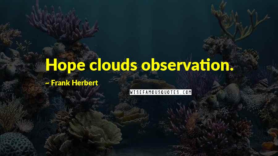 Frank Herbert Quotes: Hope clouds observation.