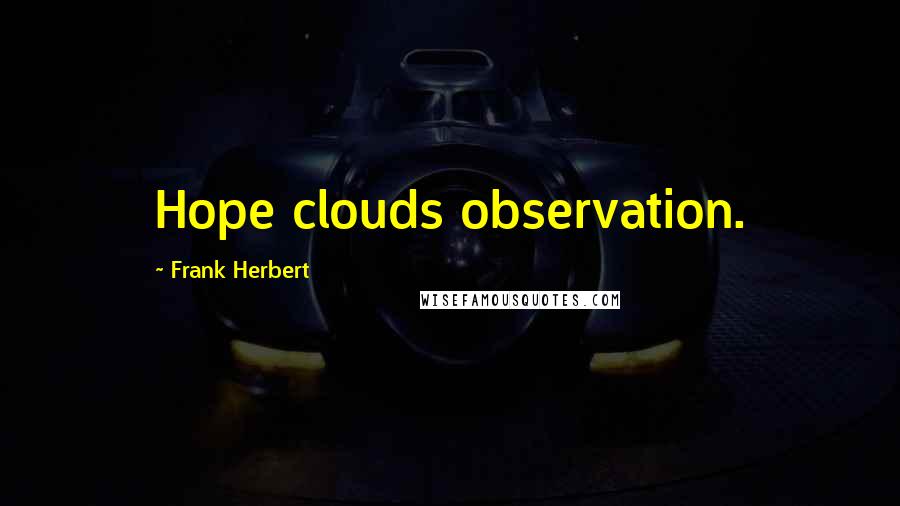 Frank Herbert Quotes: Hope clouds observation.