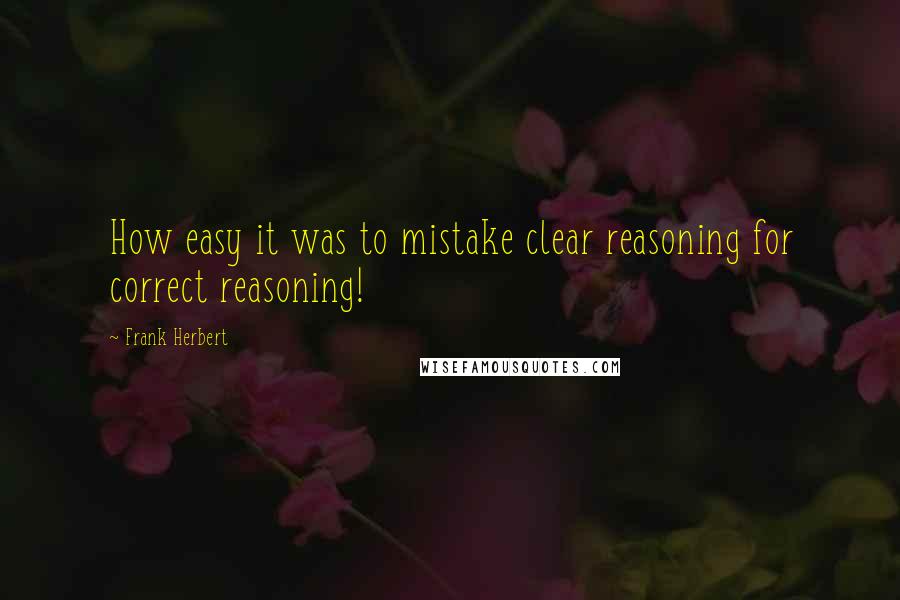 Frank Herbert Quotes: How easy it was to mistake clear reasoning for correct reasoning!