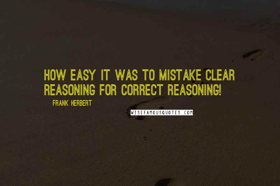 Frank Herbert Quotes: How easy it was to mistake clear reasoning for correct reasoning!