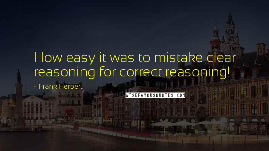 Frank Herbert Quotes: How easy it was to mistake clear reasoning for correct reasoning!