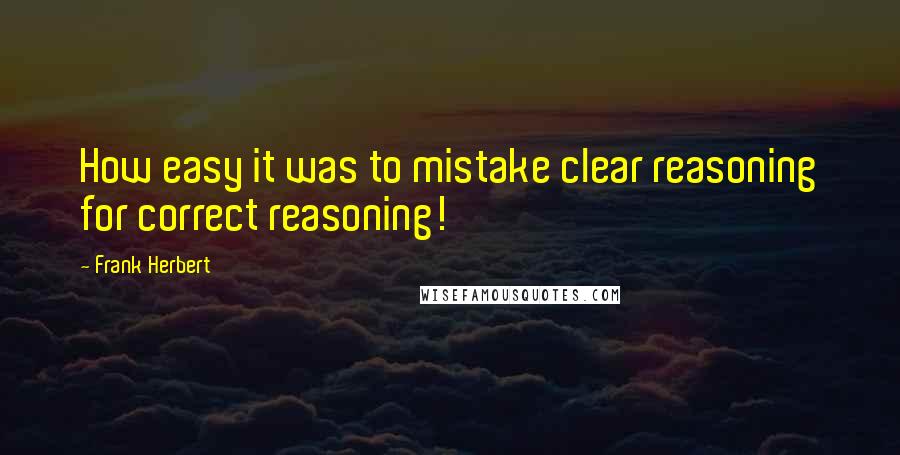 Frank Herbert Quotes: How easy it was to mistake clear reasoning for correct reasoning!