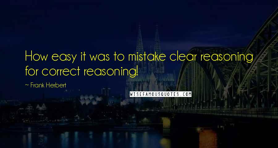 Frank Herbert Quotes: How easy it was to mistake clear reasoning for correct reasoning!