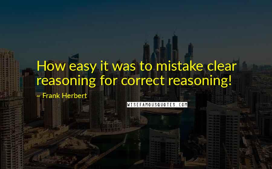 Frank Herbert Quotes: How easy it was to mistake clear reasoning for correct reasoning!