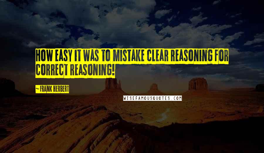 Frank Herbert Quotes: How easy it was to mistake clear reasoning for correct reasoning!