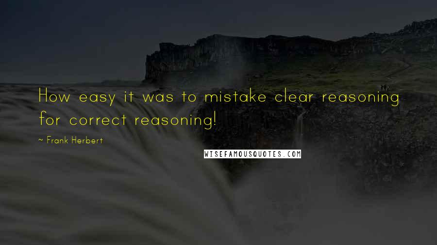 Frank Herbert Quotes: How easy it was to mistake clear reasoning for correct reasoning!