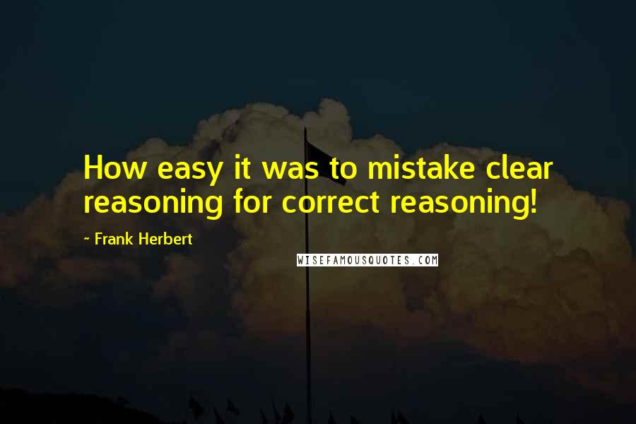 Frank Herbert Quotes: How easy it was to mistake clear reasoning for correct reasoning!