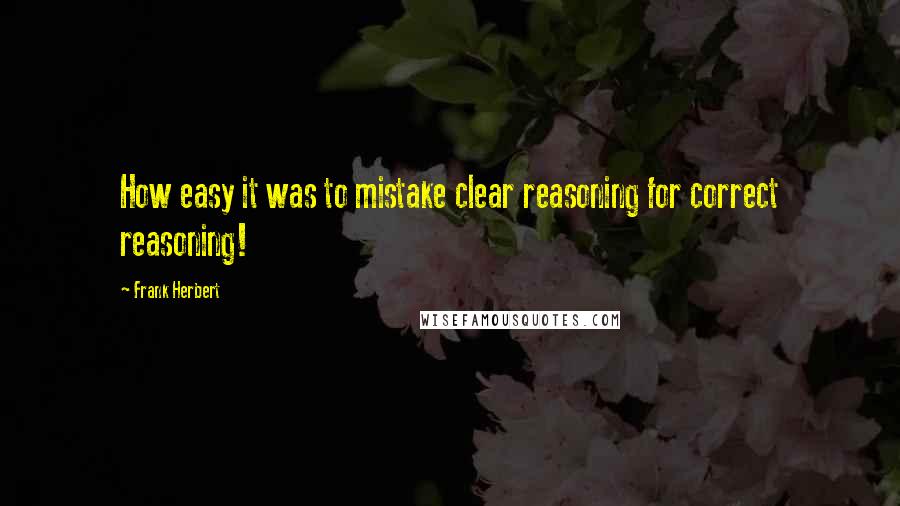 Frank Herbert Quotes: How easy it was to mistake clear reasoning for correct reasoning!