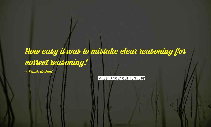 Frank Herbert Quotes: How easy it was to mistake clear reasoning for correct reasoning!