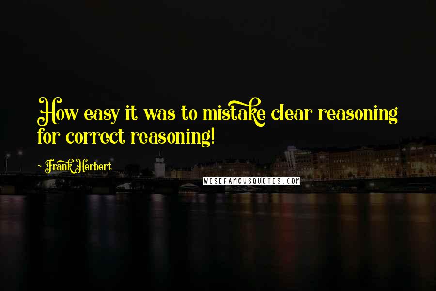 Frank Herbert Quotes: How easy it was to mistake clear reasoning for correct reasoning!