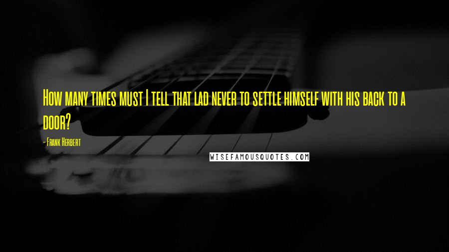 Frank Herbert Quotes: How many times must I tell that lad never to settle himself with his back to a door?