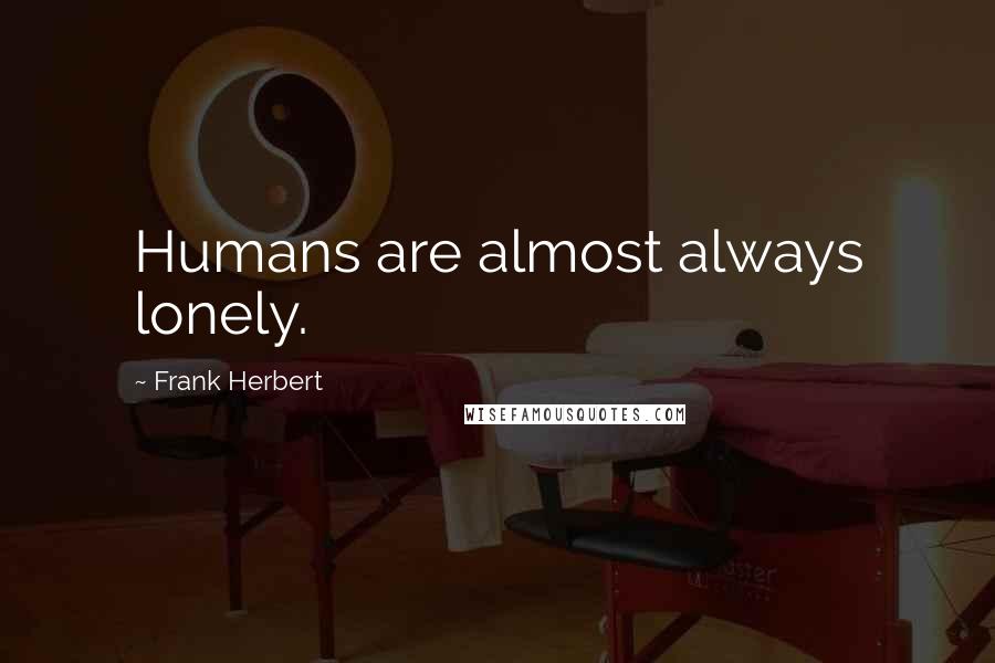 Frank Herbert Quotes: Humans are almost always lonely.