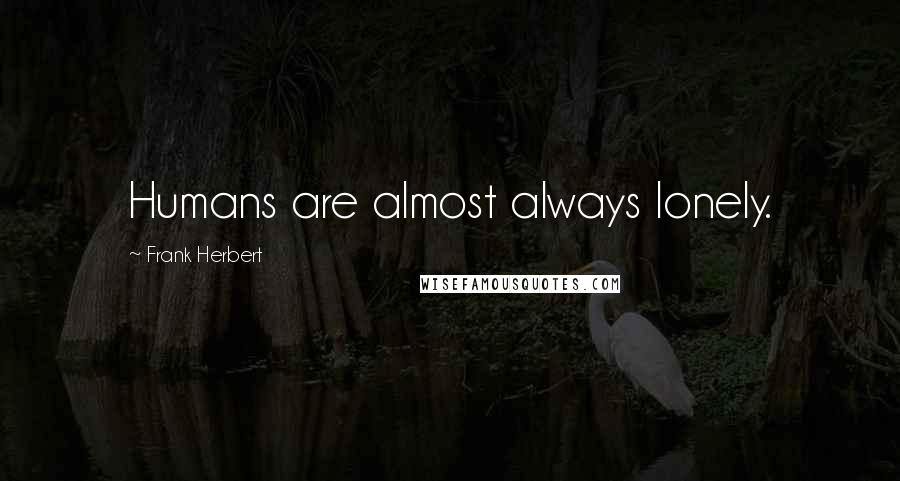 Frank Herbert Quotes: Humans are almost always lonely.