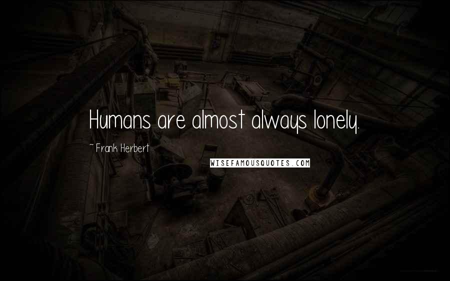 Frank Herbert Quotes: Humans are almost always lonely.