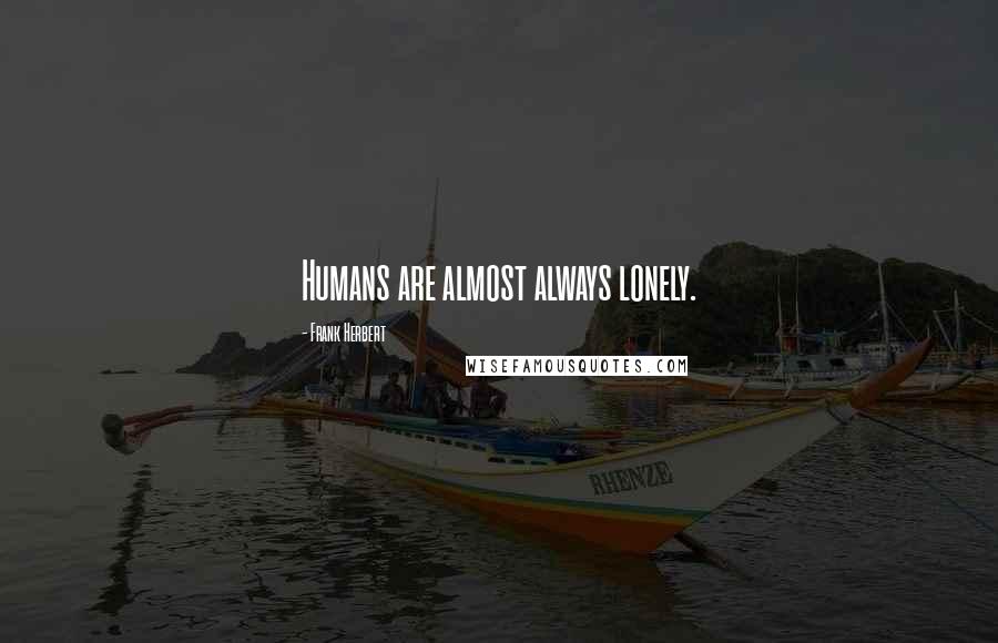 Frank Herbert Quotes: Humans are almost always lonely.