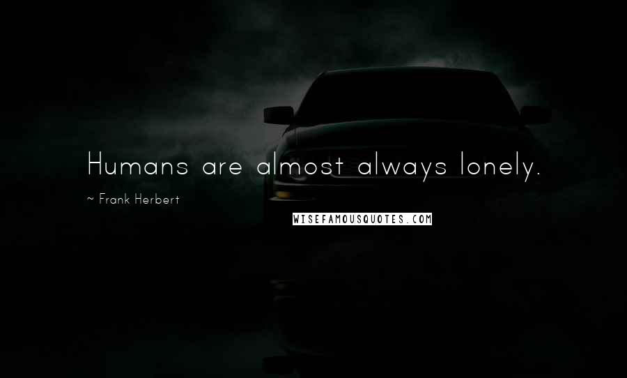 Frank Herbert Quotes: Humans are almost always lonely.