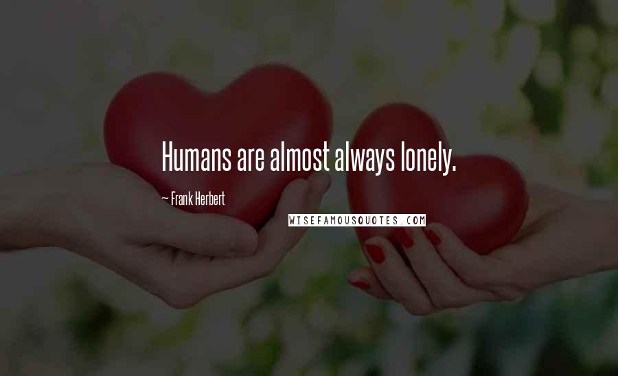 Frank Herbert Quotes: Humans are almost always lonely.