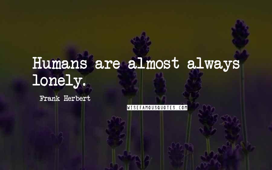 Frank Herbert Quotes: Humans are almost always lonely.