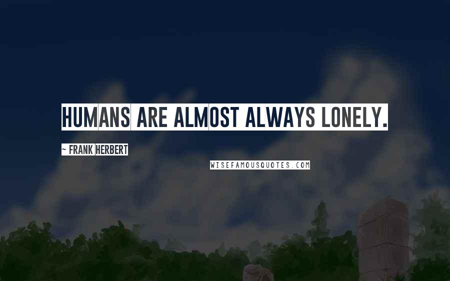 Frank Herbert Quotes: Humans are almost always lonely.
