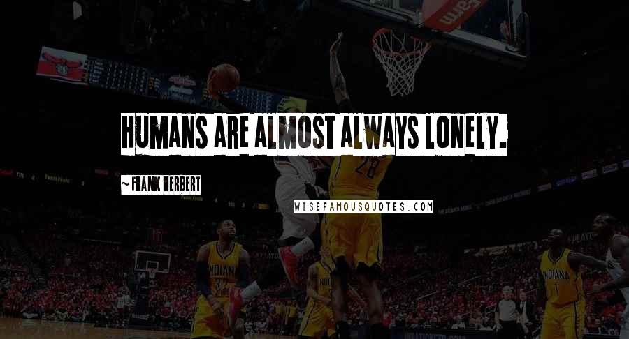 Frank Herbert Quotes: Humans are almost always lonely.