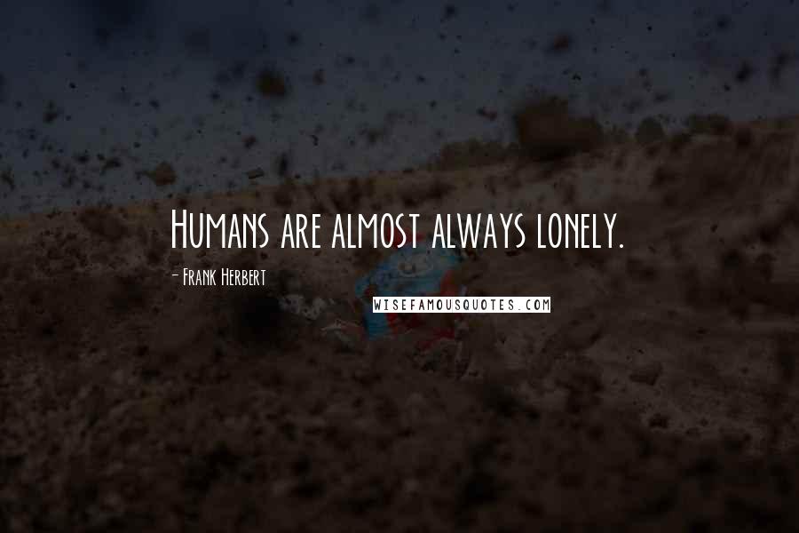 Frank Herbert Quotes: Humans are almost always lonely.