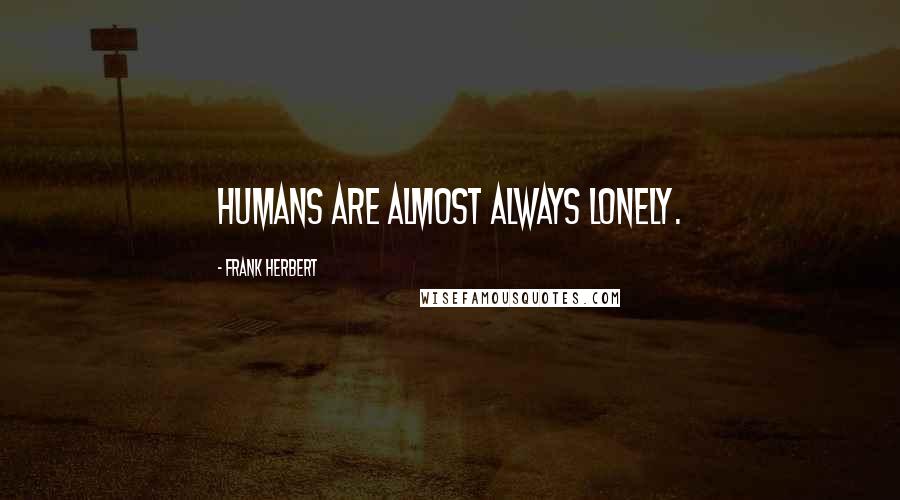 Frank Herbert Quotes: Humans are almost always lonely.