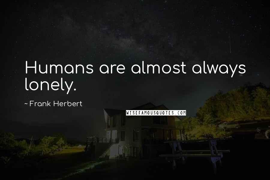 Frank Herbert Quotes: Humans are almost always lonely.