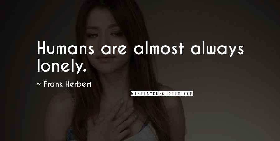 Frank Herbert Quotes: Humans are almost always lonely.