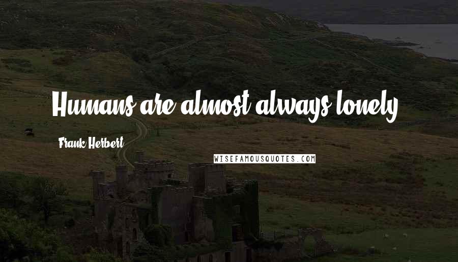 Frank Herbert Quotes: Humans are almost always lonely.