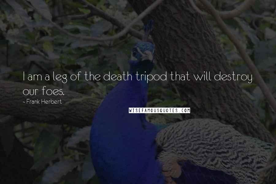 Frank Herbert Quotes: I am a leg of the death tripod that will destroy our foes.