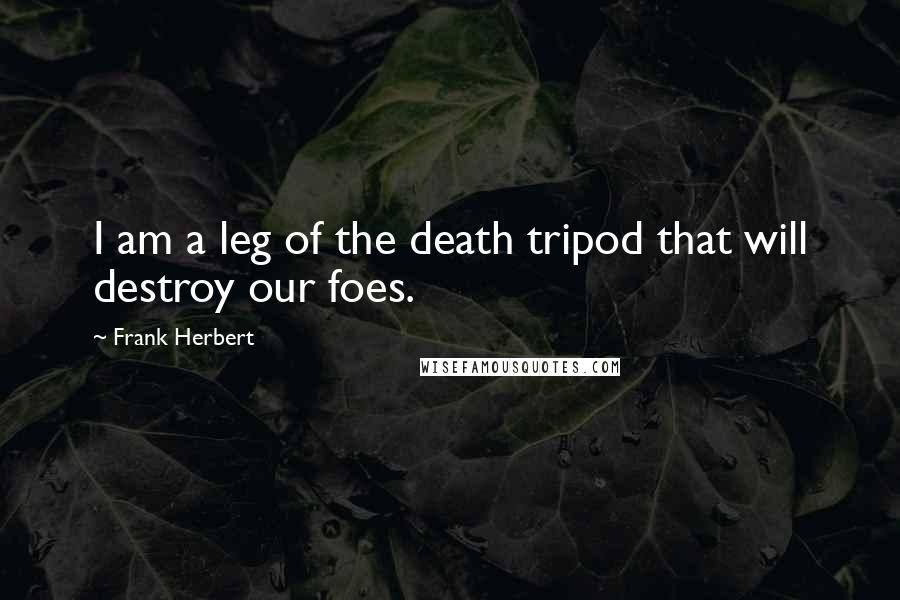 Frank Herbert Quotes: I am a leg of the death tripod that will destroy our foes.
