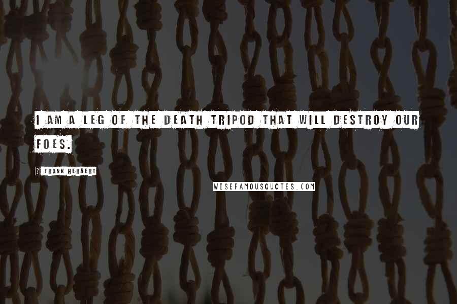 Frank Herbert Quotes: I am a leg of the death tripod that will destroy our foes.