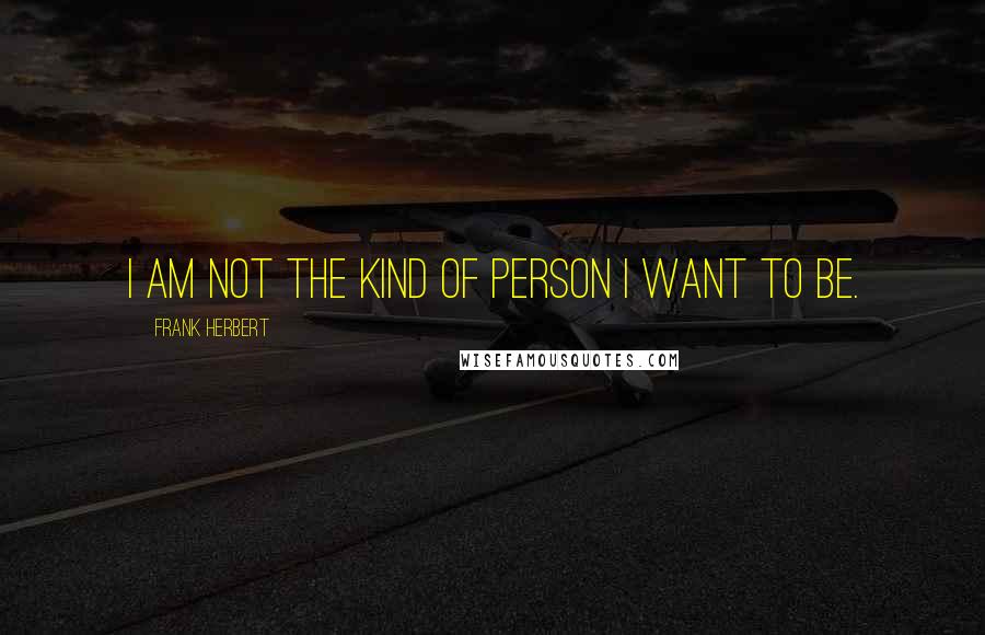 Frank Herbert Quotes: I am not the kind of person I want to be.