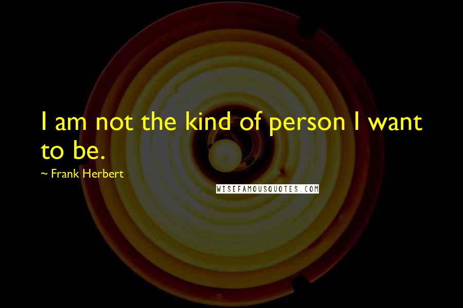 Frank Herbert Quotes: I am not the kind of person I want to be.