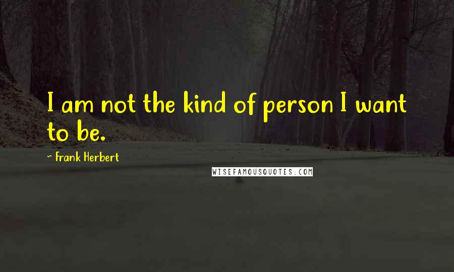 Frank Herbert Quotes: I am not the kind of person I want to be.