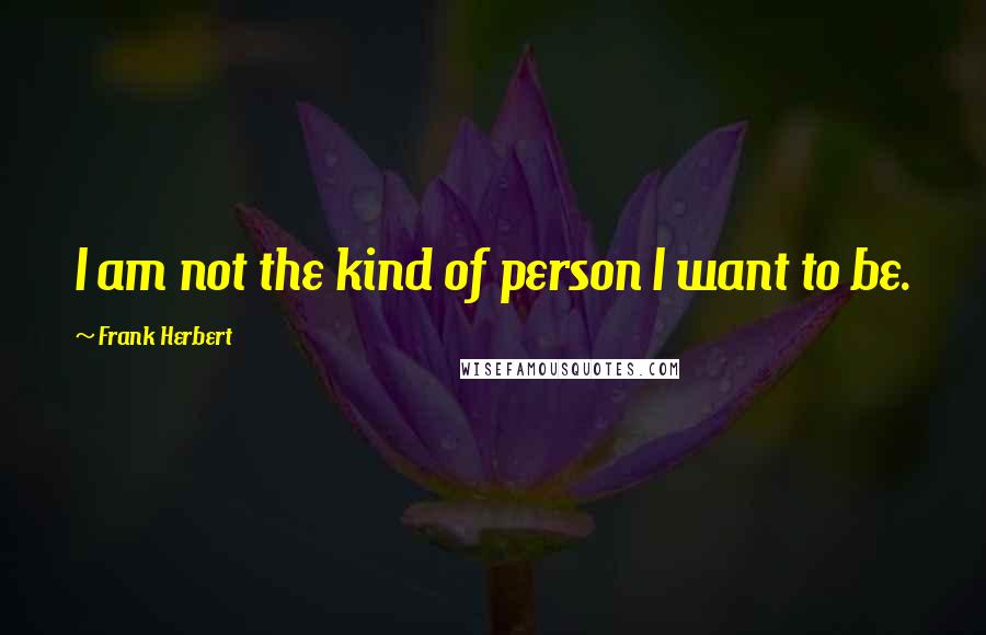 Frank Herbert Quotes: I am not the kind of person I want to be.