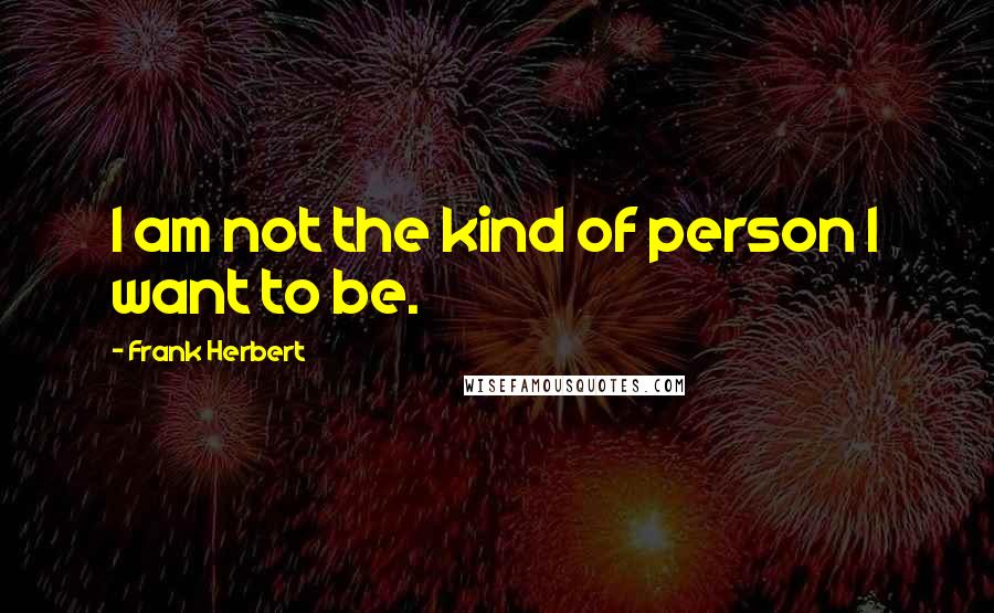 Frank Herbert Quotes: I am not the kind of person I want to be.