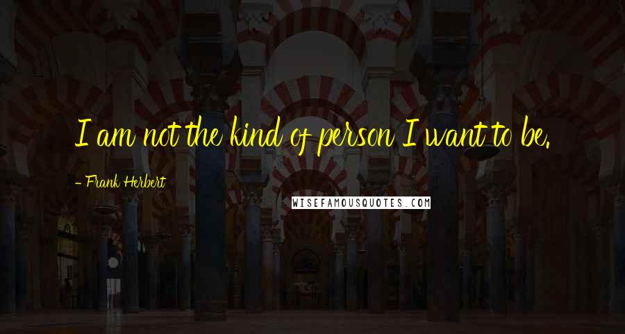 Frank Herbert Quotes: I am not the kind of person I want to be.