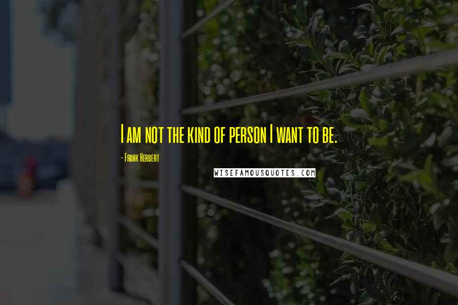 Frank Herbert Quotes: I am not the kind of person I want to be.