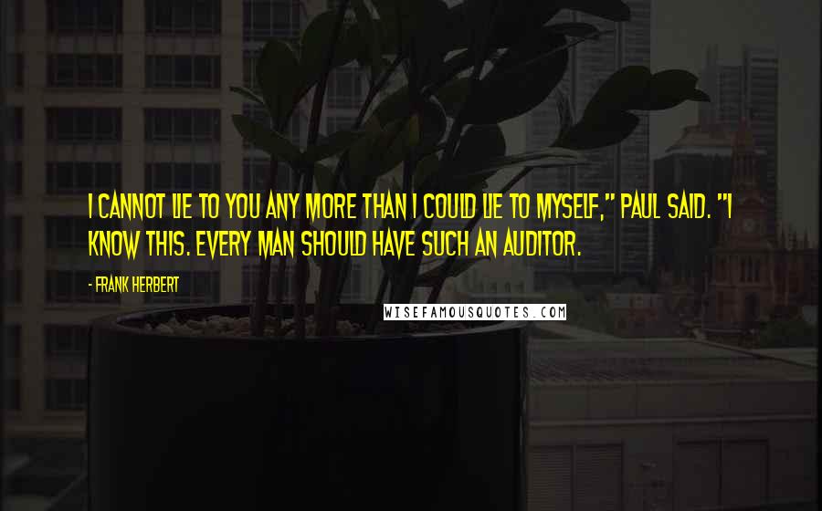 Frank Herbert Quotes: I cannot lie to you any more than I could lie to myself," Paul said. "I know this. Every man should have such an auditor.