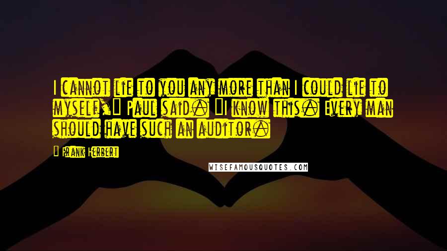 Frank Herbert Quotes: I cannot lie to you any more than I could lie to myself," Paul said. "I know this. Every man should have such an auditor.