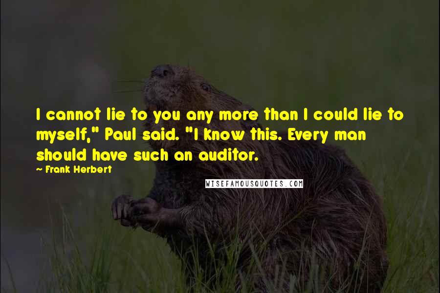 Frank Herbert Quotes: I cannot lie to you any more than I could lie to myself," Paul said. "I know this. Every man should have such an auditor.