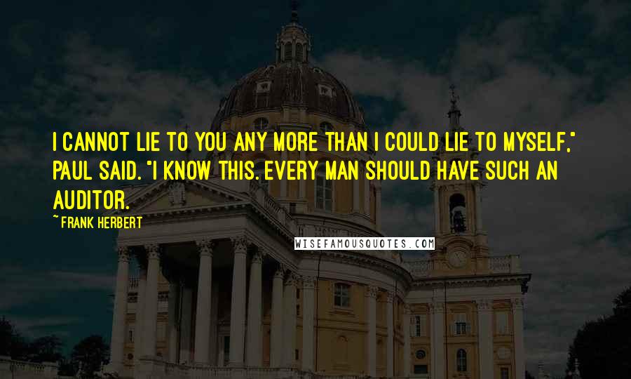 Frank Herbert Quotes: I cannot lie to you any more than I could lie to myself," Paul said. "I know this. Every man should have such an auditor.