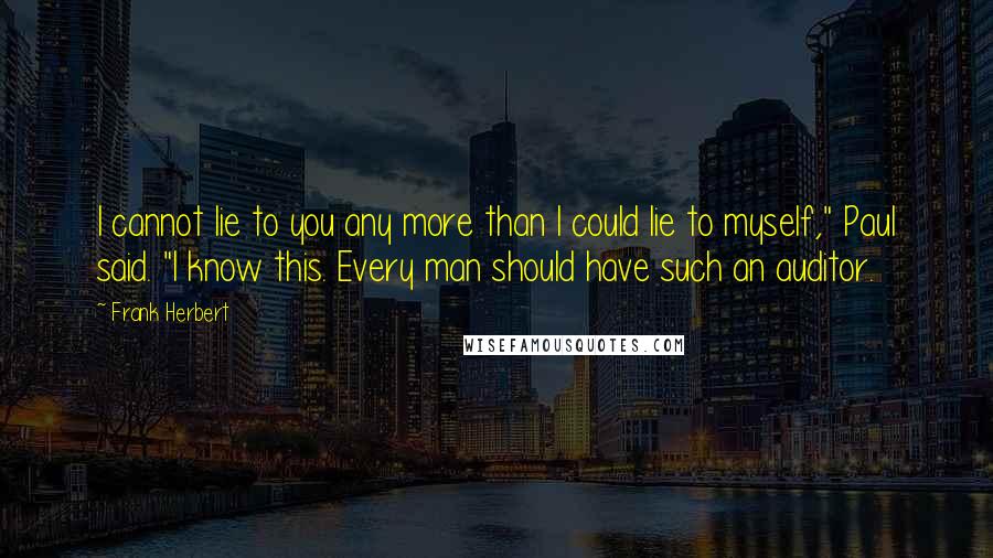 Frank Herbert Quotes: I cannot lie to you any more than I could lie to myself," Paul said. "I know this. Every man should have such an auditor.